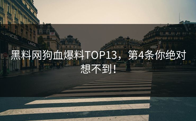 黑料网狗血爆料TOP13，第4条你绝对想不到！