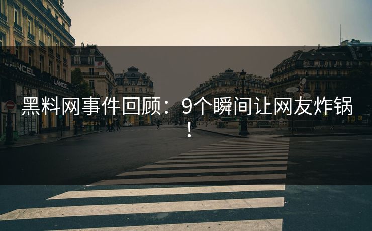 黑料网事件回顾：9个瞬间让网友炸锅！