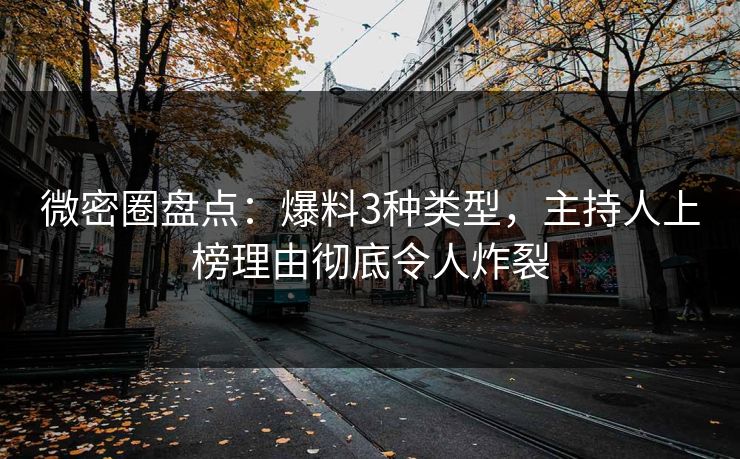 微密圈盘点：爆料3种类型，主持人上榜理由彻底令人炸裂