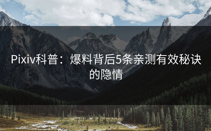 Pixiv科普：爆料背后5条亲测有效秘诀的隐情