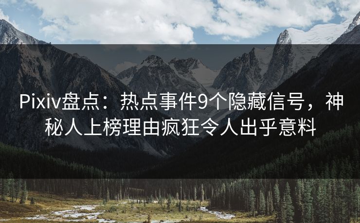 Pixiv盘点：热点事件9个隐藏信号，神秘人上榜理由疯狂令人出乎意料