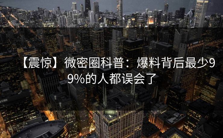 【震惊】微密圈科普：爆料背后最少99%的人都误会了