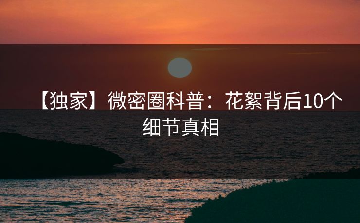 【独家】微密圈科普：花絮背后10个细节真相