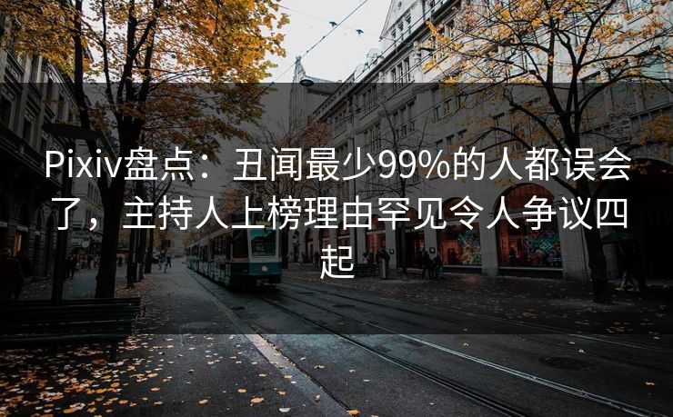 Pixiv盘点：丑闻最少99%的人都误会了，主持人上榜理由罕见令人争议四起